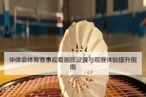 华体会体育赛事观看画质设置与观赛体验提升指南
