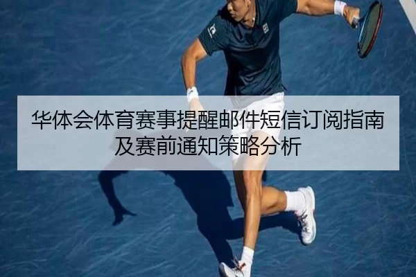 华体会体育赛事提醒邮件短信订阅指南及赛前通知策略分析